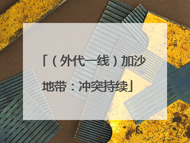 （外代一线）加沙地带：冲突持续